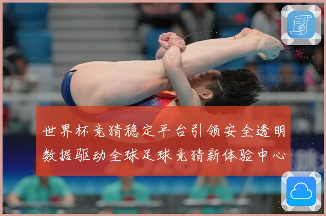 世界杯竞猜稳定平台引领安全透明数据驱动全球足球竞猜新体验中心数据研判