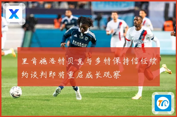 里肯施洛特贝克与多特保持信任续约谈判即将重启成长观察