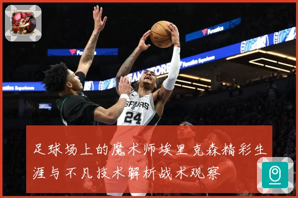 足球场上的魔术师埃里克森精彩生涯与不凡技术解析战术观察