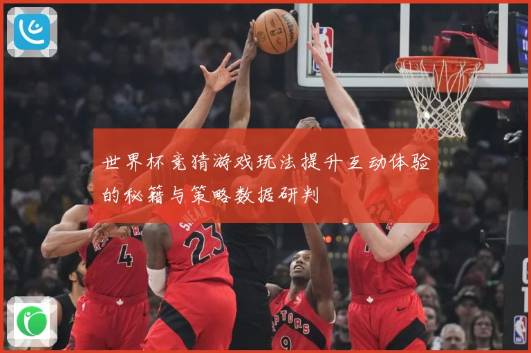 世界杯竞猜游戏玩法提升互动体验的秘籍与策略数据研判