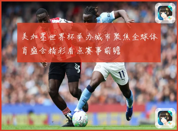 美加墨世界杯举办城市聚焦全球体育盛会精彩看点赛事前瞻