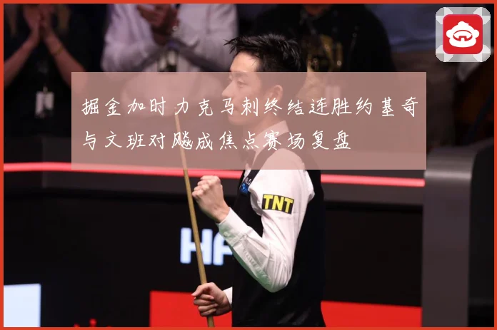 掘金加时力克马刺终结连胜约基奇与文班对飚成焦点赛场复盘