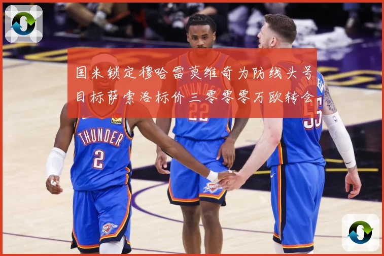 国米锁定穆哈雷莫维奇为防线头号目标萨索洛标价三零零零万欧转会战术观察