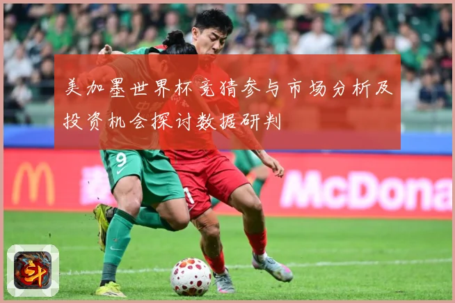 美加墨世界杯竞猜参与市场分析及投资机会探讨数据研判