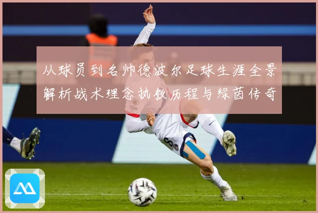 从球员到名帅德波尔足球生涯全景解析战术理念执教历程与绿茵传奇发展之路