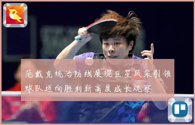 范戴克统治防线展现巨星风采引领球队迈向胜利新高度成长观察