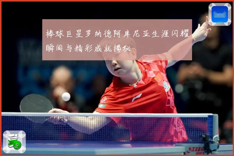 棒球巨星罗纳德阿库尼亚生涯闪耀瞬间与精彩成就揭秘
