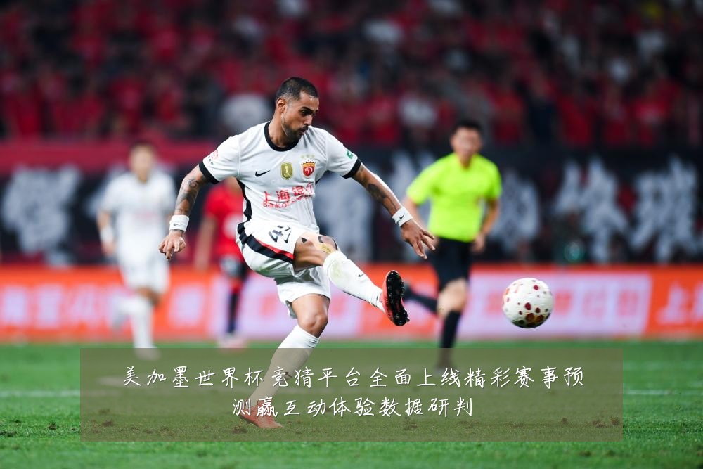 美加墨世界杯竞猜平台全面上线精彩赛事预测赢互动体验数据研判