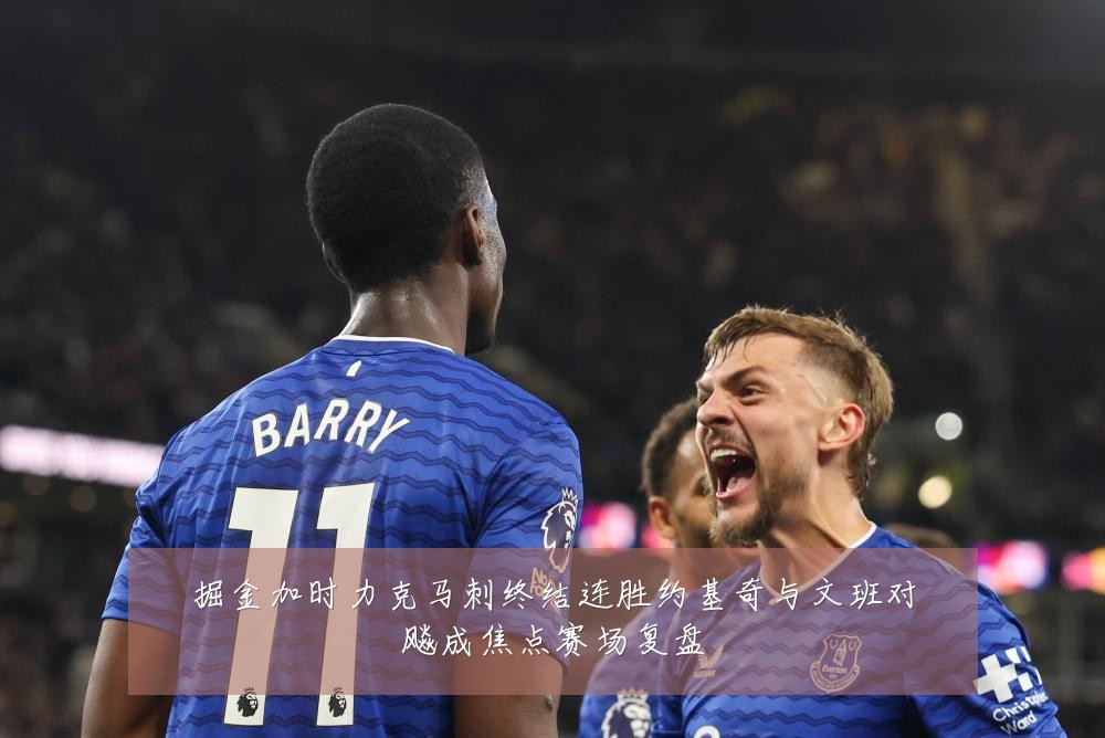掘金加时力克马刺终结连胜约基奇与文班对飚成焦点赛场复盘