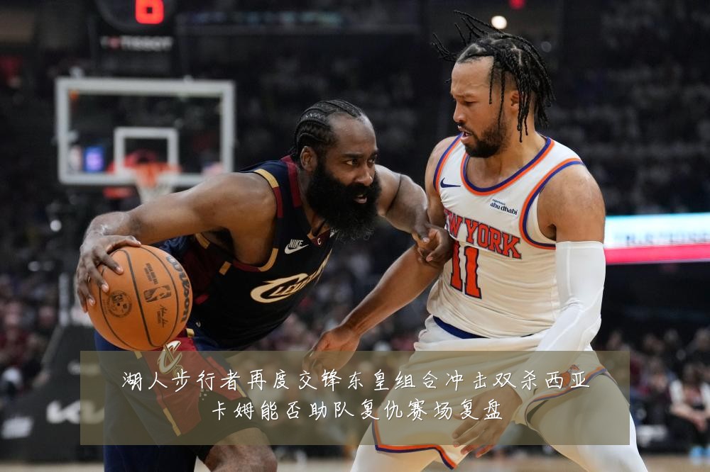 湖人步行者再度交锋东皇组合冲击双杀西亚卡姆能否助队复仇赛场复盘