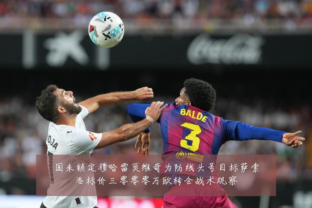 国米锁定穆哈雷莫维奇为防线头号目标萨索洛标价三零零零万欧转会战术观察