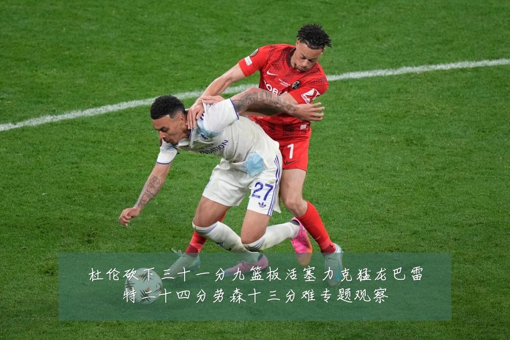 杜伦砍下三十一分九篮板活塞力克猛龙巴雷特二十四分劳森十三分难专题观察