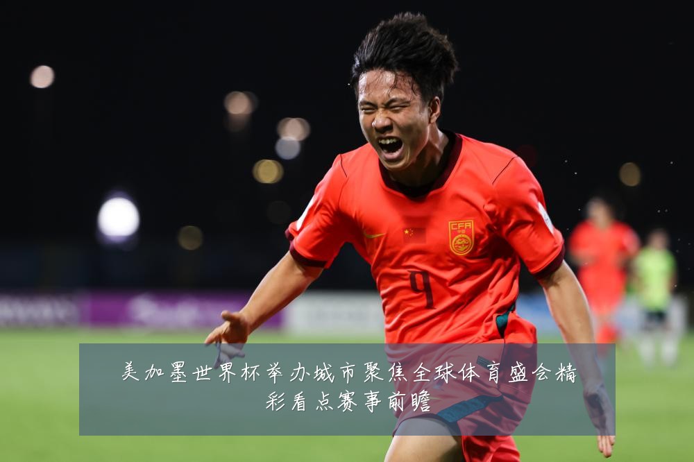 美加墨世界杯举办城市聚焦全球体育盛会精彩看点赛事前瞻